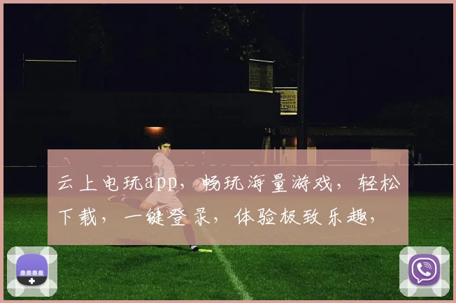 云上电玩app，畅玩海量游戏，轻松下载，一键登录，体验极致乐趣，三重福利等你来