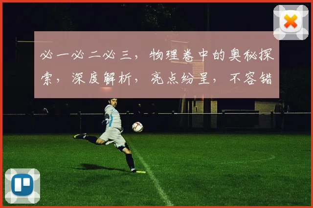必一必二必三，物理卷中的奥秘探索，深度解析，亮点纷呈，不容错过