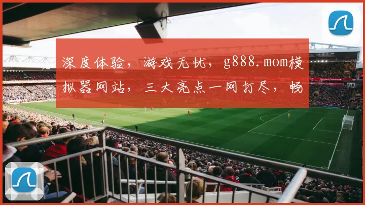 深度体验，游戏无忧，g888.mom模拟器网站，三大亮点一网打尽，畅游游戏新境界，必看
