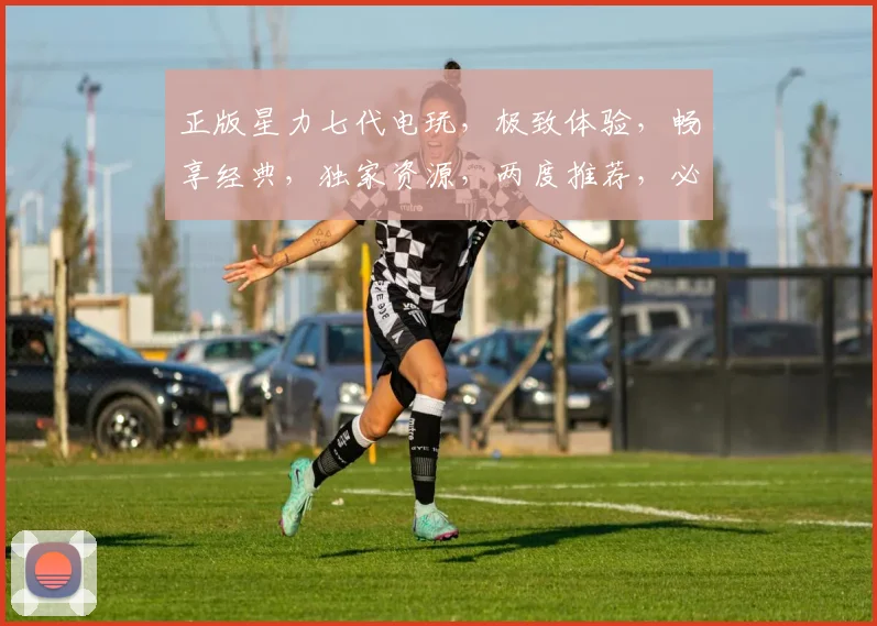 正版星力七代电玩，极致体验，畅享经典，独家资源，两度推荐，必看攻略